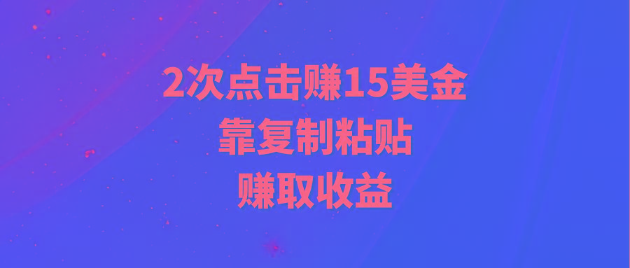 (9384期)靠2次点击赚15美金，复制粘贴就能赚取收益-179创客网