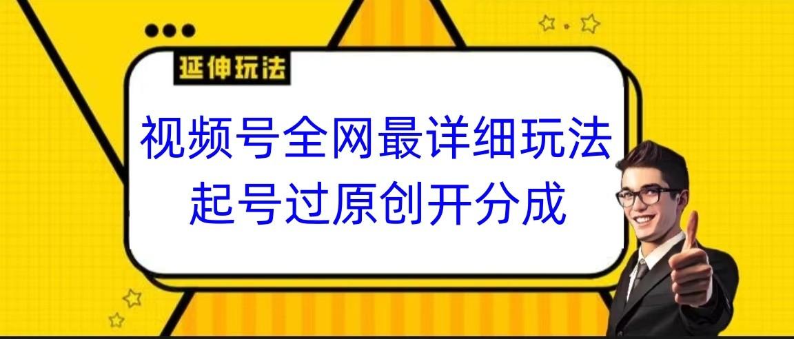 视频号全网最详细玩法，起号过原创开分成，小白跟着视频一步一步去操作-179创客网
