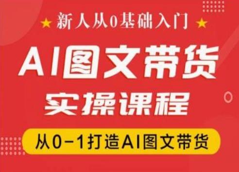 新人从0基础入门，抖音AI图文带货实操课程，从0-1打造AI图文带货-179创客网