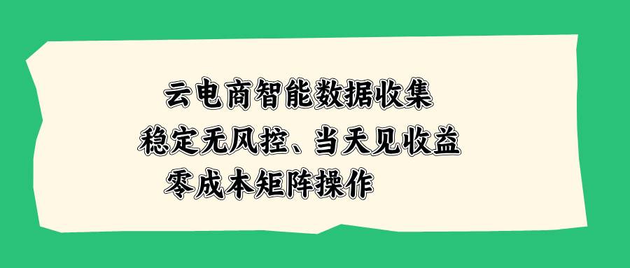 （20197期）云电商智能数据收集，稳定无风控，当天见收益，零成本矩阵操作-179创客网