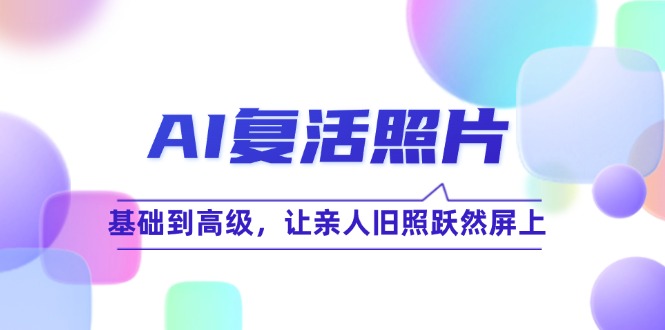 AI复活照片技巧课：基础到高级，让亲人旧照跃然屏上(无水印-179创客网