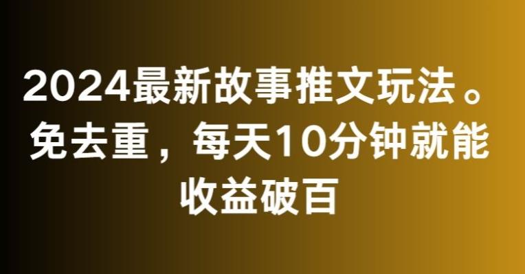 2024最新故事推文玩法，免去重，每天10分钟就能收益破百【揭秘】-179创客网