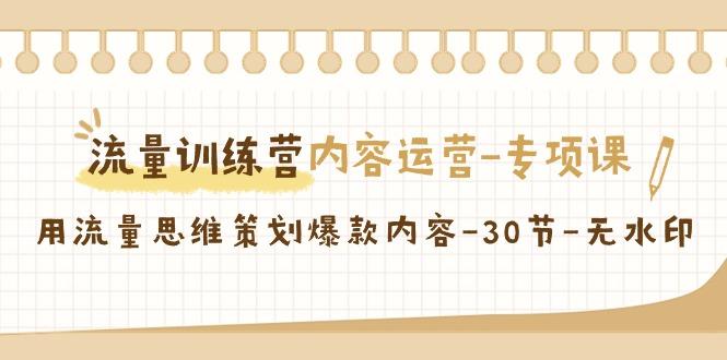 流量训练营之内容运营专项课，用流量思维策划爆款内容(30节课)-179创客网