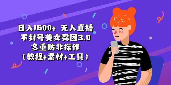 日入1600+ 无人直播不封号美女舞团3.0 多重防非操作(教程+素材+工具-179创客网