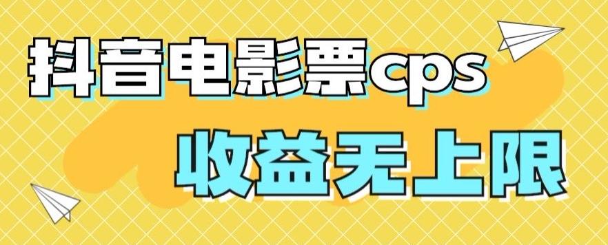 风口项目，抖音电影票cps，单日收益上限高，保姆级教程，小白也可学会-179创客网