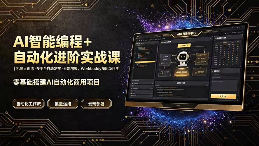 AI智能编程+自动化进阶实战课｜机器人训练·多平台自动发布·云端部署，Workbuddy商用项目全流程教学-179创客网