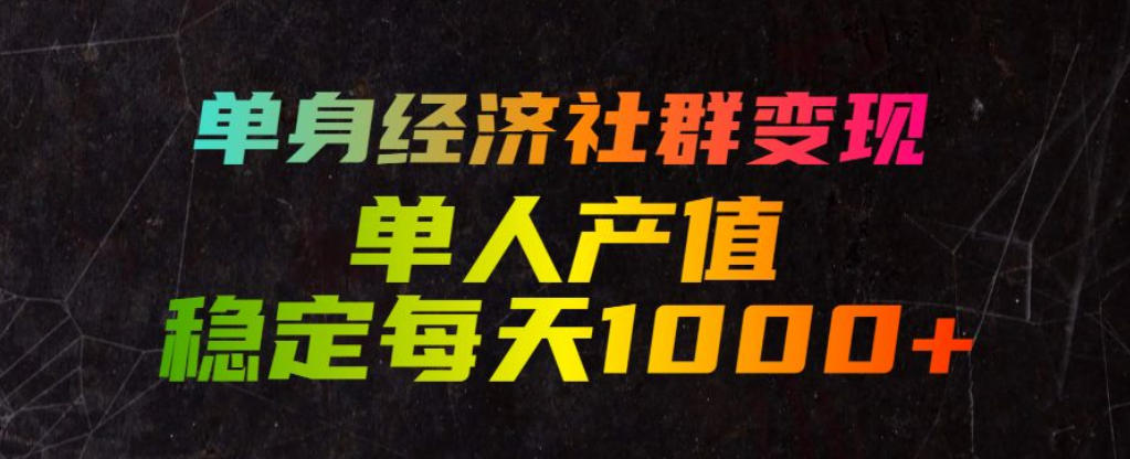 单身经济社群变现玩法，单人产值稳定每天1000+，门槛低好上手，稳定可持续【揭秘】-179创客网