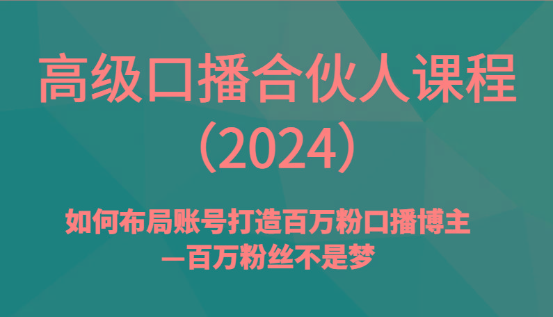 高级口播合伙人课程(2024)如何布局账号打造百万粉口播博主—百万粉丝不是梦-179创客网