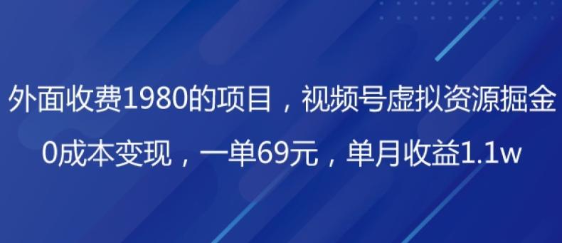 外面收费1980的项目，视频号虚拟资源掘金，0成本变现，一单69元，单月收益1.1w-179创客网