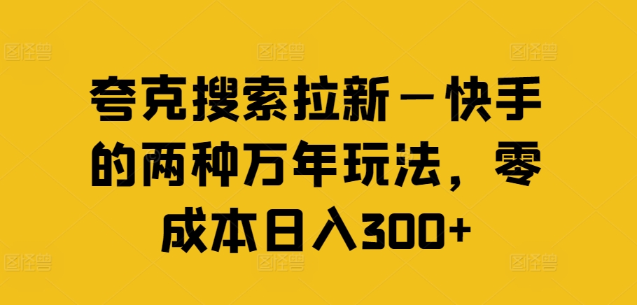 夸克搜索拉新—快手的两种万年玩法，零成本日入300+-179创客网
