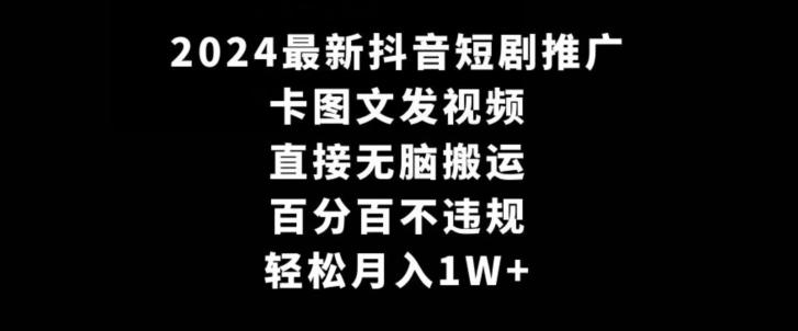2024最新抖音短剧推广，卡图文发视频，直接无脑搬，百分百不违规，轻松月入1W+【揭秘】-179创客网