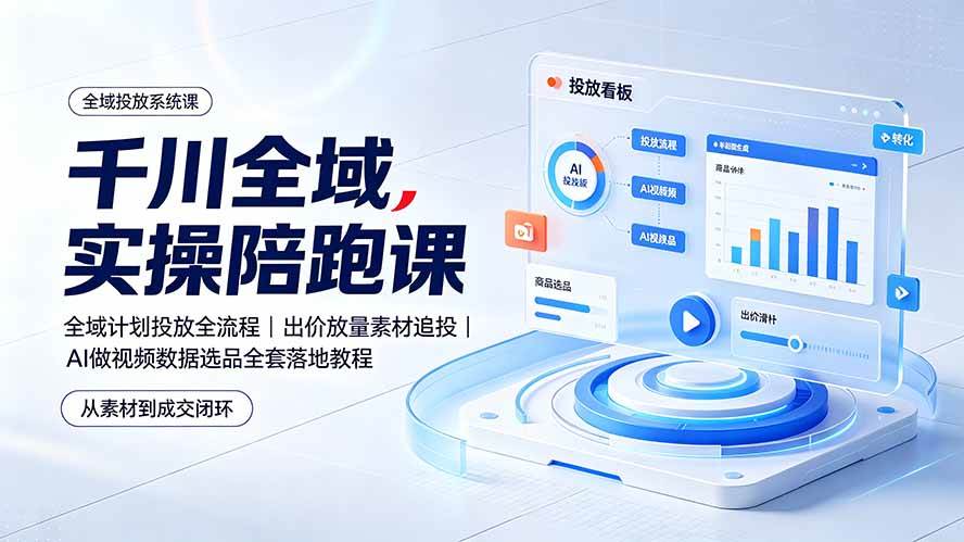 （19392期）千川全域实操陪跑课：全域计划投放全流程｜出价放量素材追投｜AI做视频数据选品全套落地教程-179创客网