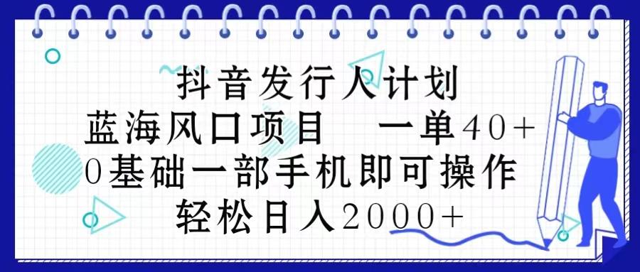 抖音发行人计划，蓝海风口项目 一单40，0基础一部手机即可操作 日入2000＋-179创客网