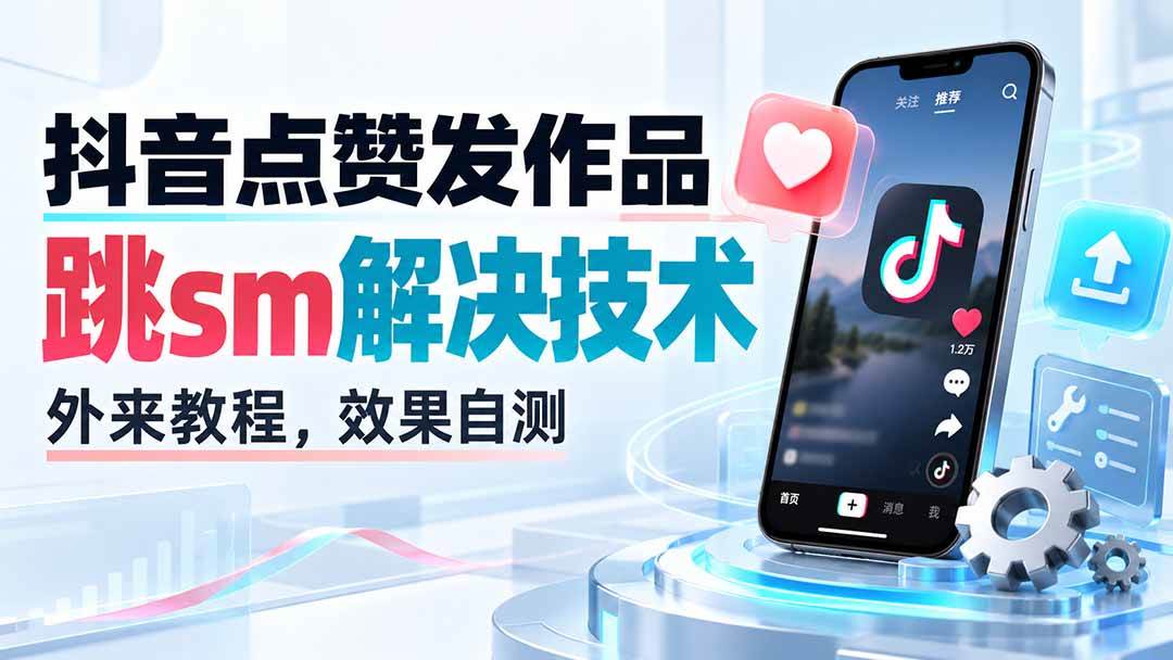 （20309期）抖音点赞发作品跳sm解决技术，外来教程，效果自测-179创客网