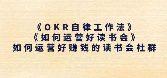 《OKR自律工作法》+《如何运营好读书会》如何运营好赚钱的读书会社群-179创客网