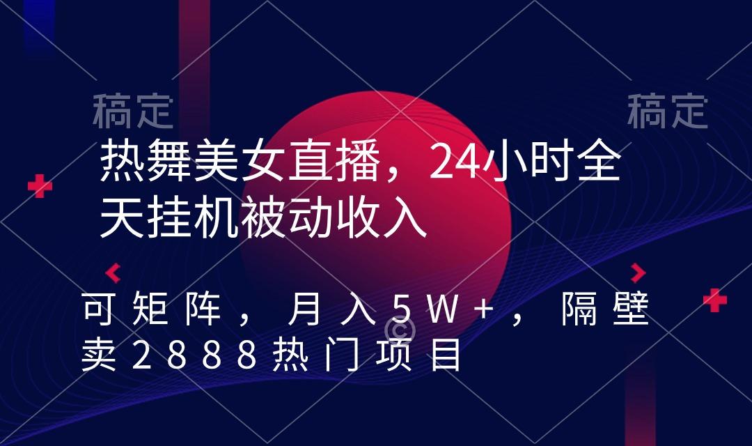 热舞美女直播，24小时全天挂机被动收入，可矩阵 月入5W+隔壁卖2888热门项目-179创客网
