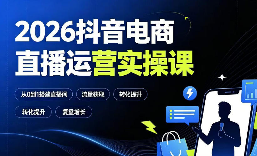 2026抖音电商直播运营实操课：从0到1搭建直播间，掌握流量获取、千川投放、转化提升与复盘增长-179创客网