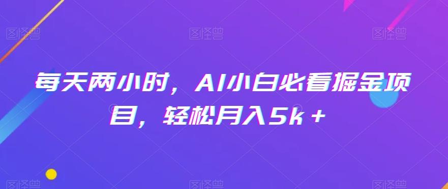 每天两小时，AI小白必看掘金项目，轻松月入5k＋-179创客网