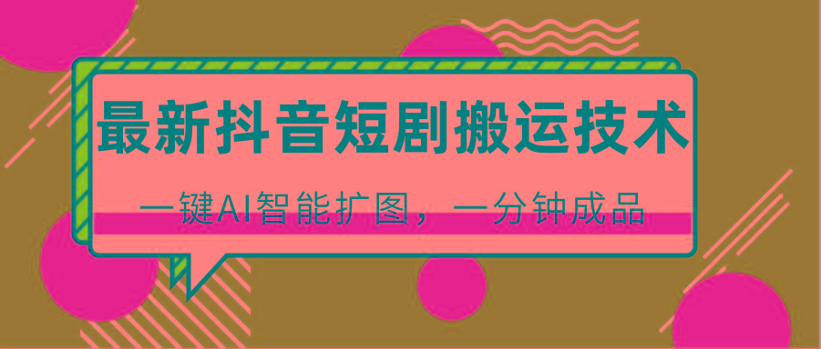 最新抖音短剧搬运技术，一键AI智能扩图，百分百过原创，秒过豆荚！-179创客网