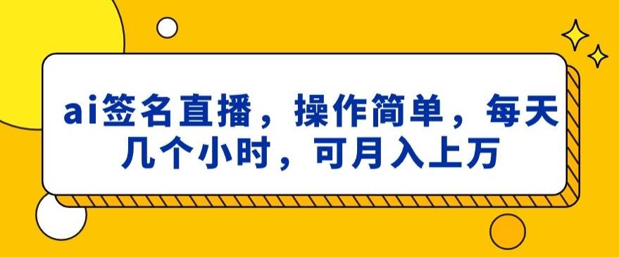 ai签名直播，操作简单，简单几个小时，可月入上万-179创客网