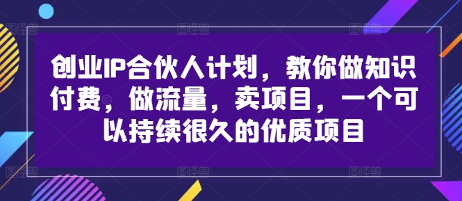 创业IP合伙人计划，教你做知识付费，做流量，卖项目，一个可以持续很久的优质项目-179创客网