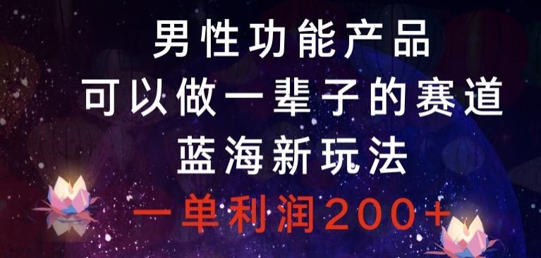 男性功能产品，可以做一辈子的赛道，蓝海新玩法，一单利润200+-179创客网