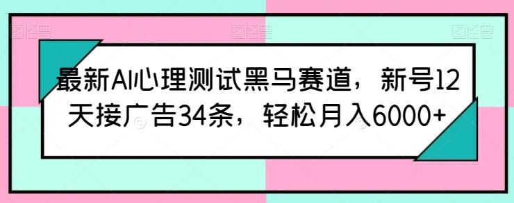 最新AI心理测试黑马赛道，新号12天接广告34条，轻松月入6000+【揭秘】-179创客网
