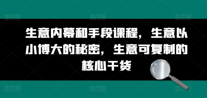 生意内幕和手段课程，生意以小博大的秘密，生意可复制的核心干货-179创客网