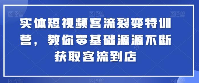 实体短视频客流裂变特训营，教你零基础源源不断获取客流到店-179创客网