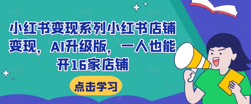 小红书变现系列小红书店铺变现，AI升级版，一人也能开16家店铺-179创客网