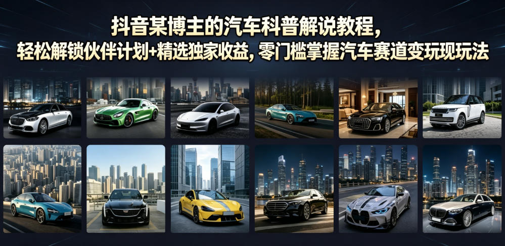 抖音某博主的汽车科普解说教程，轻松解锁伙伴计划+精选独家收益，零门槛掌握汽车赛道变现玩法-179创客网