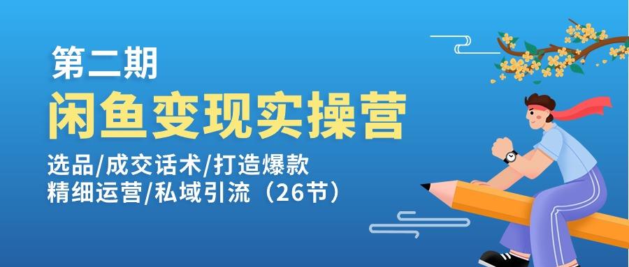 闲鱼变现实操训练营第2期：选品/成交话术/打造爆款/精细运营/私域引流-179创客网