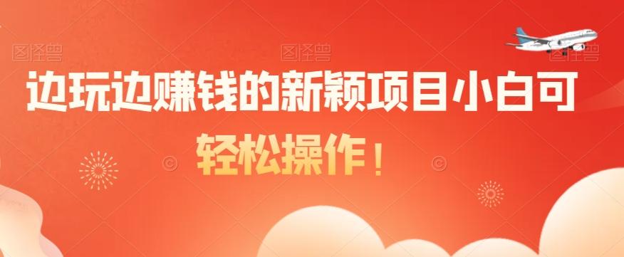 边玩边赚钱的新颖项目小白可轻松操作！-179创客网