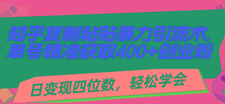 知乎复制粘贴暴力引流术，单号精准获取400+创业粉，日变现四位数，轻松…-179创客网