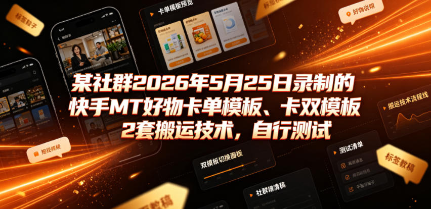 某社群2026年5月25日录制的快手MT好物卡单模板、卡双模板2套搬运技术，自行测试-179创客网