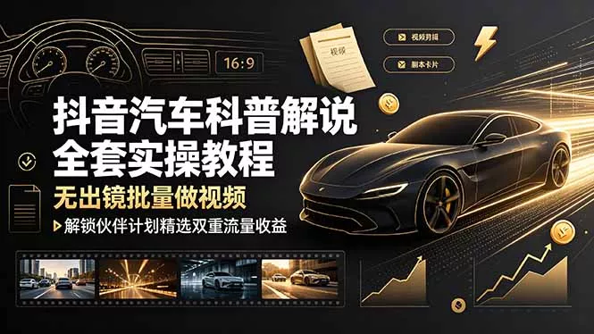 抖音汽车科普解说全套实操教程，无出镜批量做视频，解锁伙伴计划精选双重流量收益-179创客网