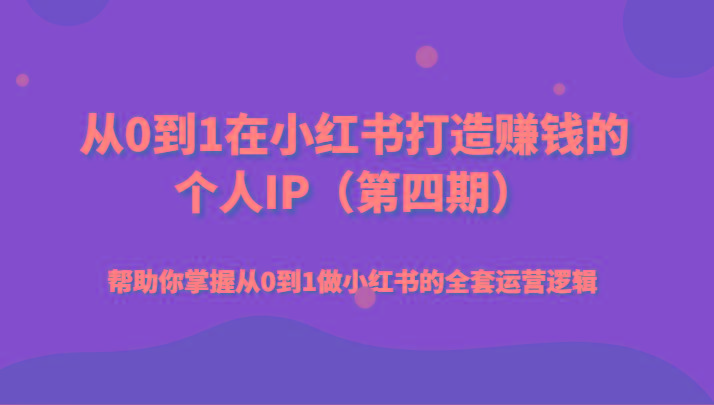 从0到1在小红书打造赚钱的个人IP(第四期)帮助你掌握从0到1做小红书的全套运营逻辑-179创客网