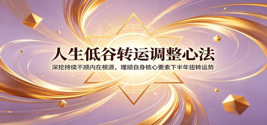 人生低谷转运调整心法：深挖持续不顺内在根源，理顺自身核心要素下半年扭转运势-179创客网
