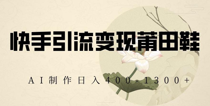 快手引流变现莆田鞋，AI制作日入400+【揭秘】-179创客网