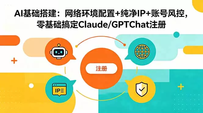 AI基础搭建：网络环境配置+纯净IP+账号风控，零基础搞定Claude/GPTChat注册-179创客网