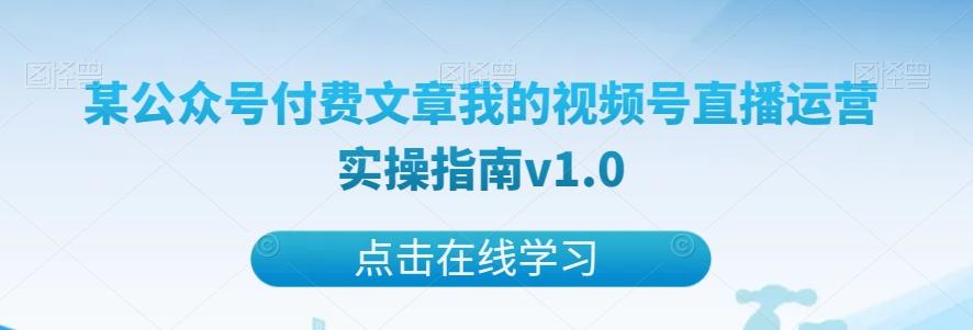 某公众号付费文章我的视频号直播运营实操指南v1.0-179创客网