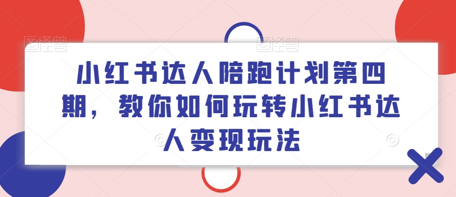 小红书达人陪跑计划第四期，教你如何玩转小红书达人变现玩法-179创客网
