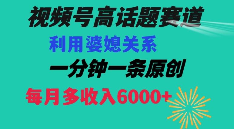 视频号流量赛道{婆媳关系}玩法话题高播放恐怖一分钟一条每月额外收入6000+【揭秘】-179创客网
