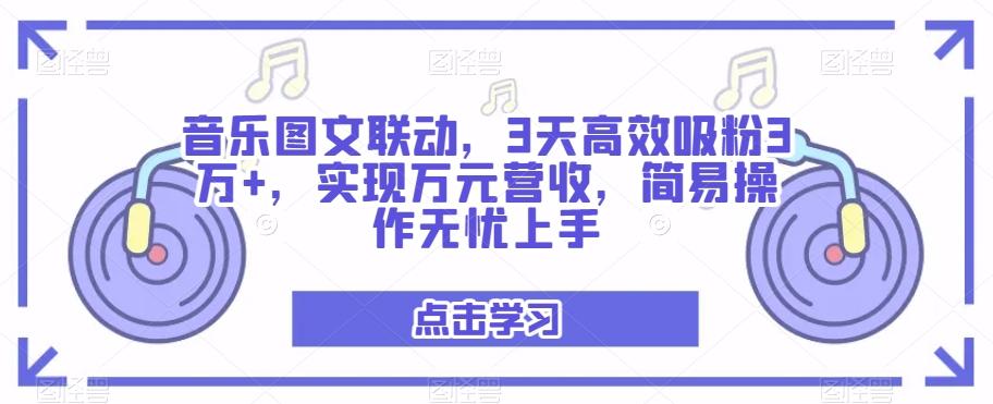 音乐图文联动，3天高效吸粉3万+，实现万元营收，简易操作无忧上手-179创客网