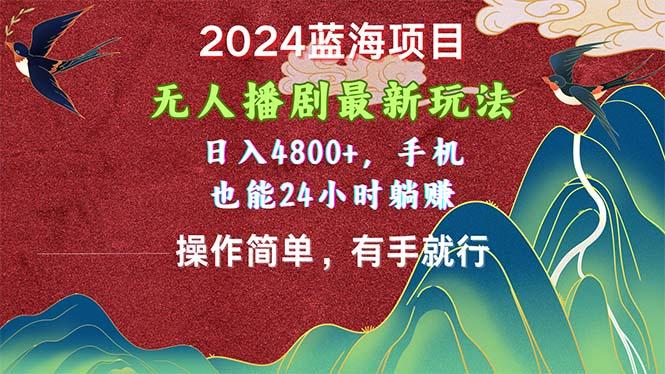 2024蓝海项目，无人播剧最新玩法，日入4800+，手机也能操作简单有手就行-179创客网