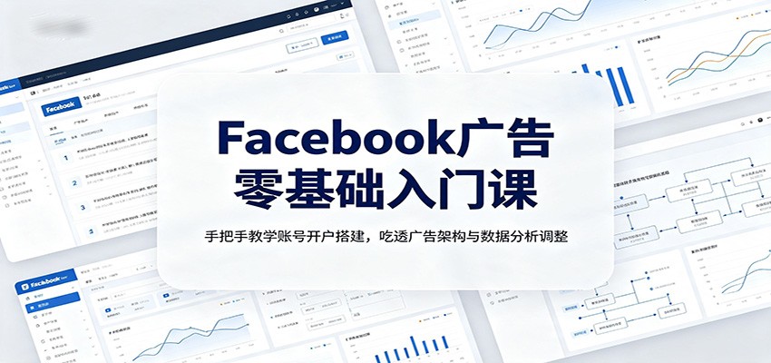 Facebook广告零基础入门课：手把手教学账号开户搭建，吃透广告架构与数据分析调整-179创客网