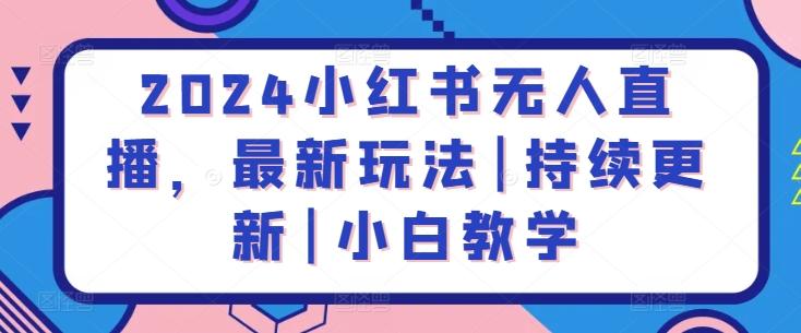 2024小红书无人直播，最新玩法|持续更新|小白教学-179创客网