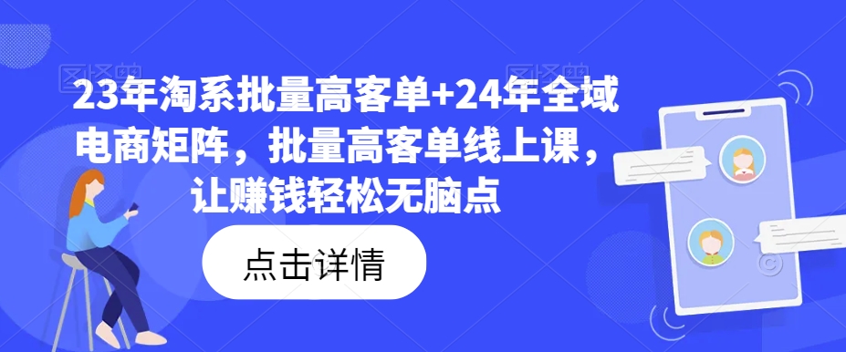 23年淘系批量高客单+24年全域电商矩阵，批量高客单线上课，让赚钱轻松无脑点-179创客网