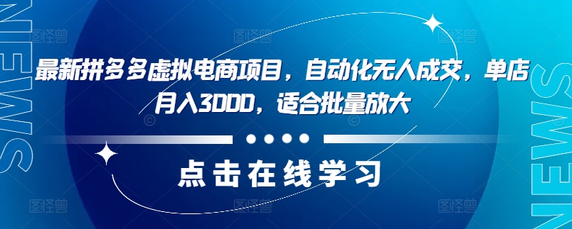 最新拼多多虚拟电商项目，自动化无人成交，单店月入3000，适合批量放大-179创客网