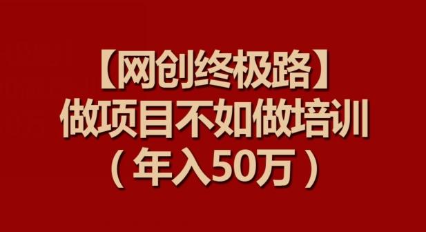 【网创终极路】做项目不如做项目培训，年入50万【揭秘】-179创客网